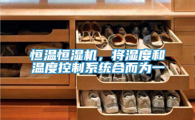 恒溫恒濕機(jī)，將濕度和溫度控制系統(tǒng)合而為一