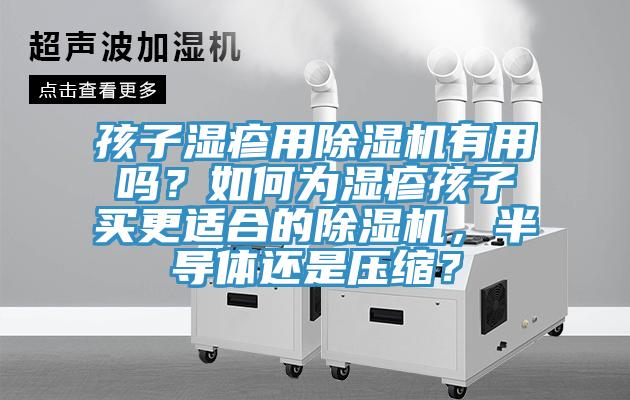 孩子濕疹用除濕機(jī)有用嗎？如何為濕疹孩子買更適合的除濕機(jī)，半導(dǎo)體還是壓縮？