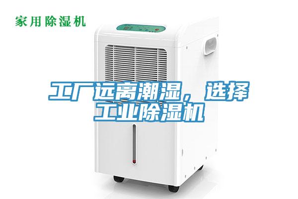 工廠遠離潮濕，選擇工業(yè)除濕機
