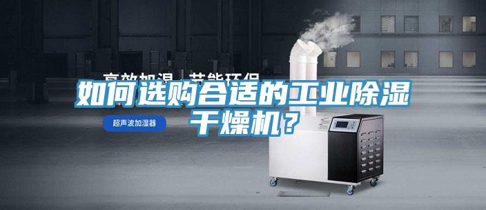 如何選購合適的工業(yè)除濕干燥機(jī)？