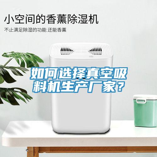 如何選擇真空吸料機(jī)生產(chǎn)廠家？
