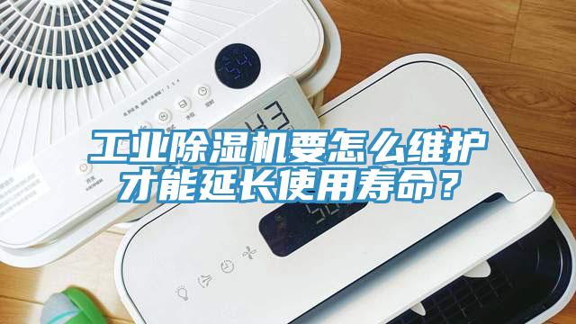 工業(yè)除濕機要怎么維護才能延長使用壽命？