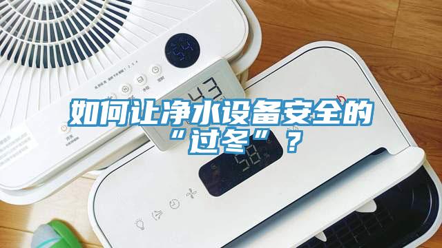 如何讓凈水設(shè)備安全的“過冬”？