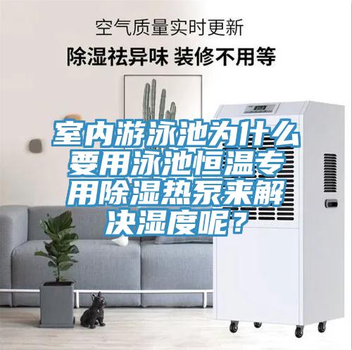 室內(nèi)游泳池為什么要用泳池恒溫專用除濕熱泵來解決濕度呢？