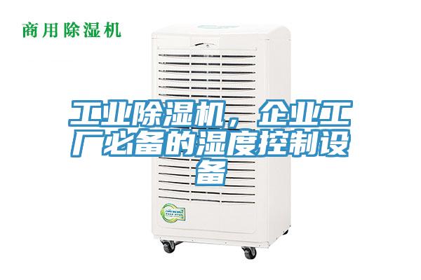 工業(yè)除濕機，企業(yè)工廠必備的濕度控制設備