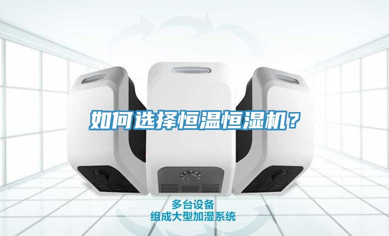 如何選擇恒溫恒濕機(jī)？