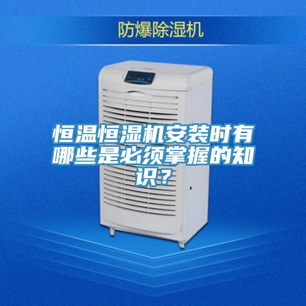 恒溫恒濕機(jī)安裝時(shí)有哪些是必須掌握的知識(shí)？
