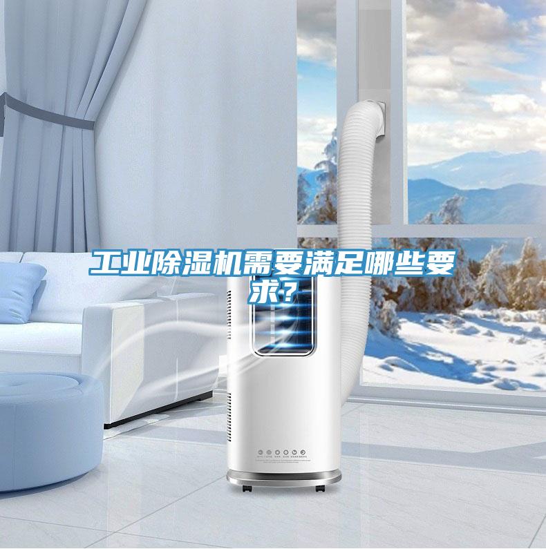 工業(yè)除濕機(jī)需要滿足哪些要求？