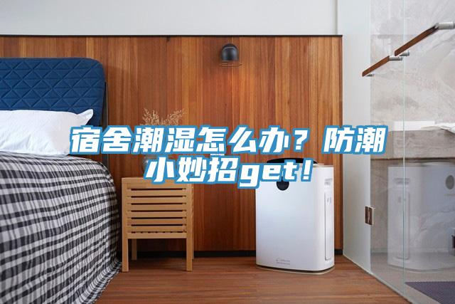 宿舍潮濕怎么辦？防潮小妙招g(shù)et！