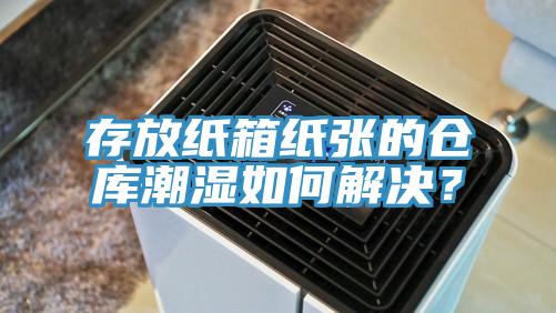 存放紙箱紙張的倉(cāng)庫(kù)潮濕如何解決？