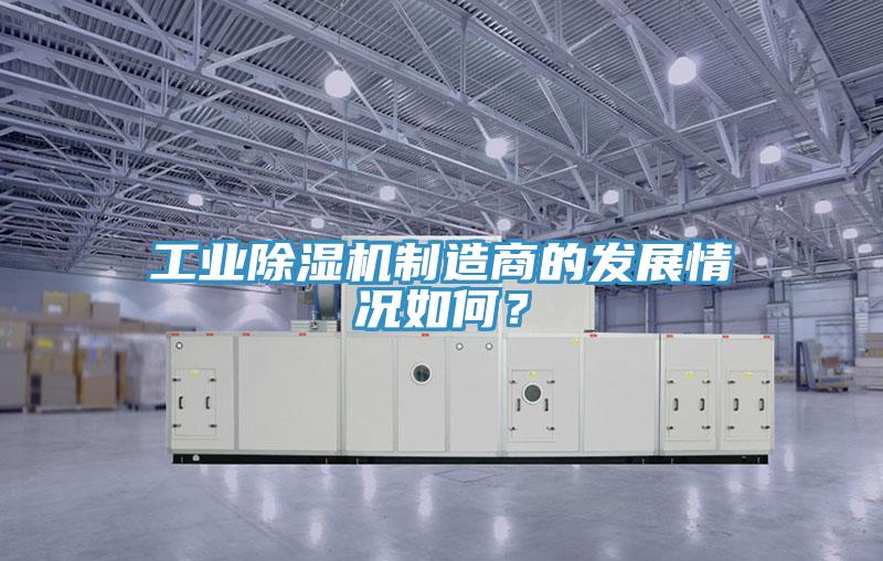 工業(yè)除濕機(jī)制造商的發(fā)展情況如何？