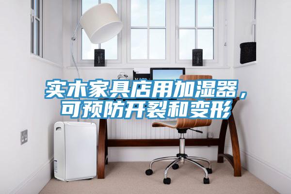 實(shí)木家具店用加濕器，可預(yù)防開裂和變形