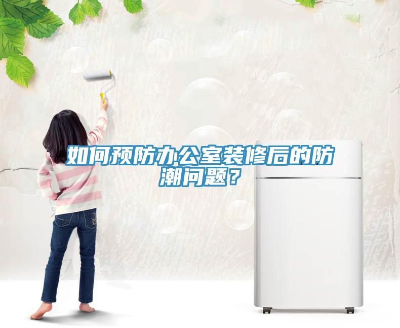 如何預(yù)防辦公室裝修后的防潮問題？