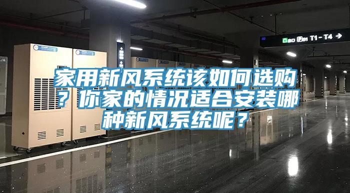 家用新風(fēng)系統(tǒng)該如何選購？你家的情況適合安裝哪種新風(fēng)系統(tǒng)呢？