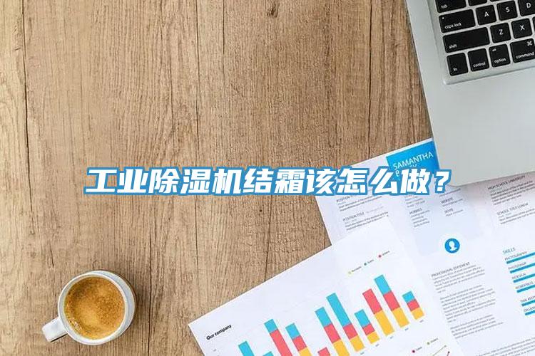 工業(yè)除濕機結(jié)霜該怎么做？