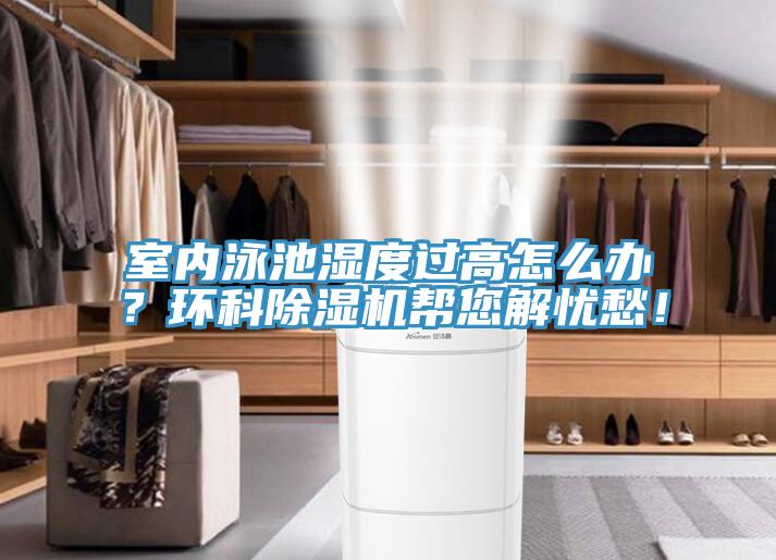 室內(nèi)泳池濕度過高怎么辦？環(huán)科除濕機幫您解憂愁！