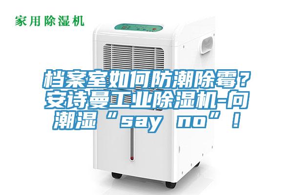 檔案室如何防潮除霉？安詩曼工業(yè)除濕機-向潮濕“say no”！