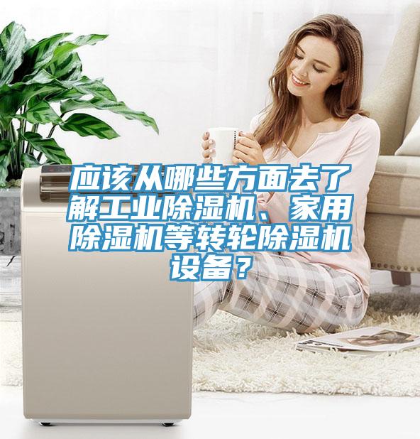 應(yīng)該從哪些方面去了解工業(yè)除濕機(jī)、家用除濕機(jī)等轉(zhuǎn)輪除濕機(jī)設(shè)備？