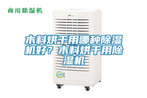 木料烘干用哪種除濕機(jī)好？木料烘干用除濕機(jī)