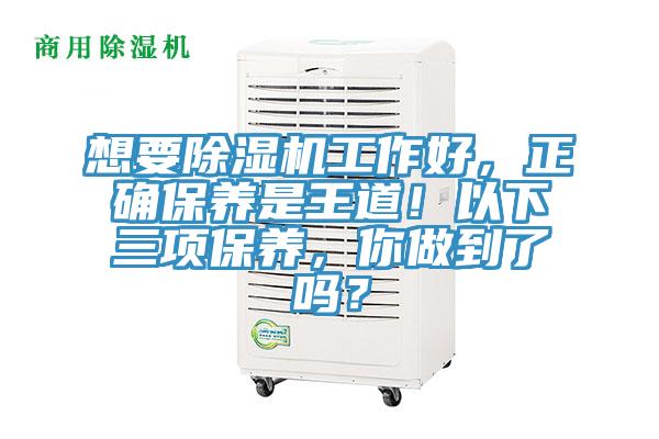 想要除濕機(jī)工作好，正確保養(yǎng)是王道！以下三項保養(yǎng)，你做到了嗎？