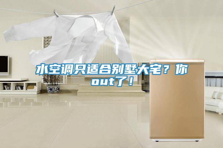 水空調只適合別墅大宅？你out了！
