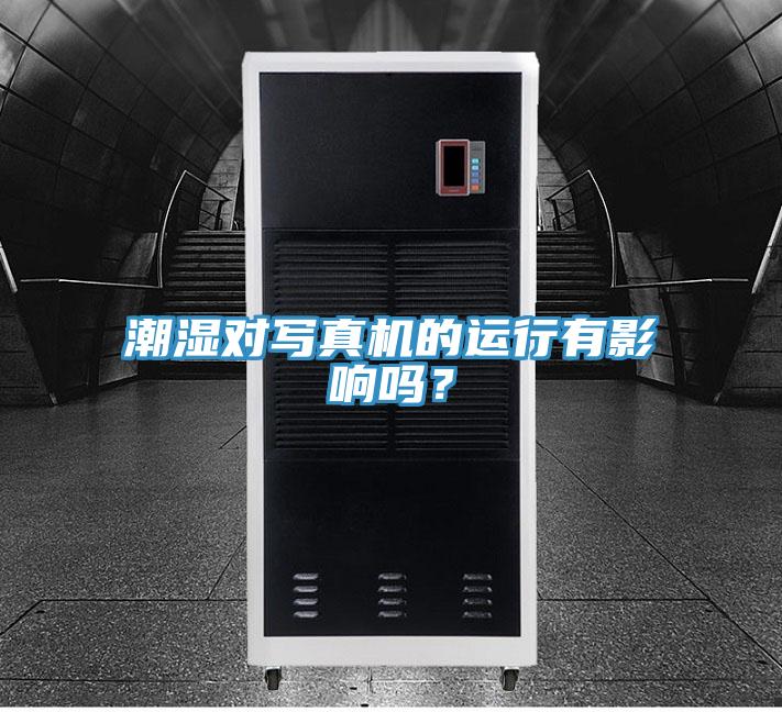 潮濕對寫真機的運行有影響嗎？