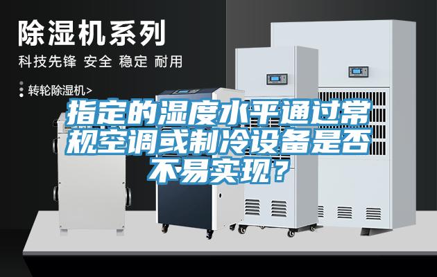 指定的濕度水平通過(guò)常規(guī)空調(diào)或制冷設(shè)備是否不易實(shí)現(xiàn)?