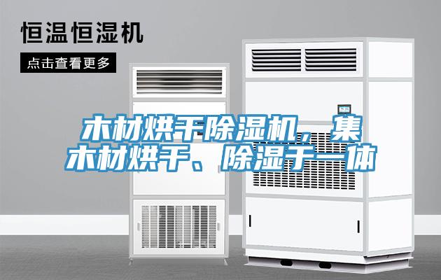 木材烘干除濕機，集木材烘干、除濕于一體