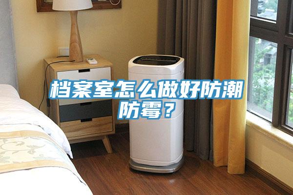 檔案室怎么做好防潮防霉？