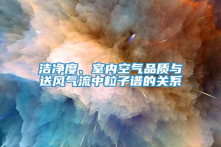 潔凈度、室內(nèi)空氣品質(zhì)與送風(fēng)氣流中粒子譜的關(guān)系