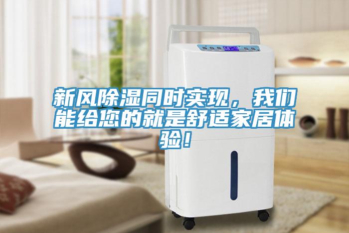 新風(fēng)除濕同時(shí)實(shí)現(xiàn)，我們能給您的就是舒適家居體驗(yàn)！