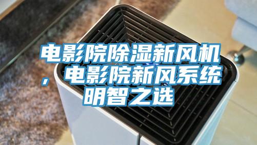 電影院除濕新風(fēng)機(jī)，電影院新風(fēng)系統(tǒng)明智之選
