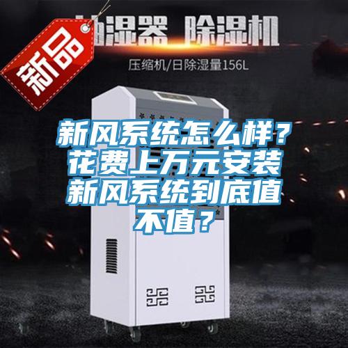 新風(fēng)系統(tǒng)怎么樣？花費上萬元安裝新風(fēng)系統(tǒng)到底值不值？