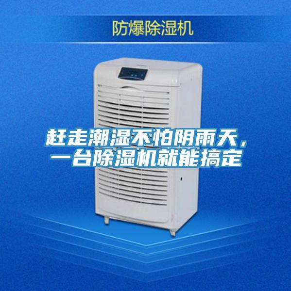 趕走潮濕不怕陰雨天，一臺除濕機(jī)就能搞定