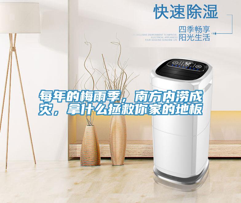 每年的梅雨季，南方內(nèi)澇成災，拿什么拯救你家的地板
