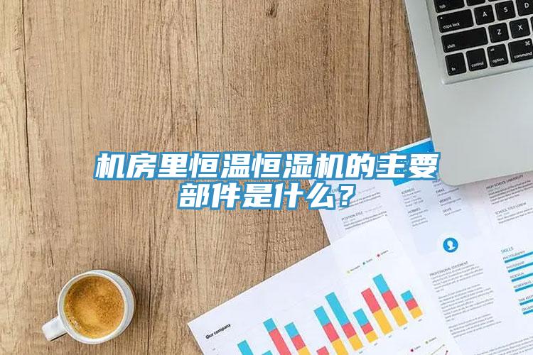 機房里恒溫恒濕機的主要部件是什么？
