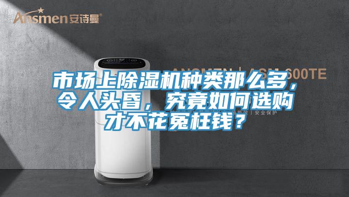 市場上除濕機(jī)種類那么多，令人頭昏，究竟如何選購才不花冤枉錢？