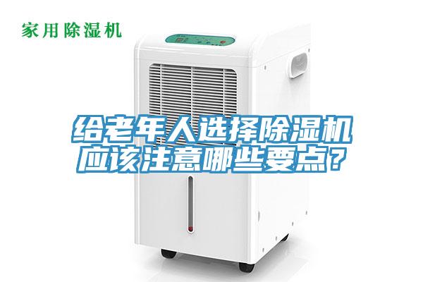 給老年人選擇除濕機(jī)應(yīng)該注意哪些要點(diǎn)？