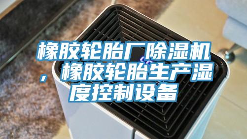 橡膠輪胎廠除濕機，橡膠輪胎生產(chǎn)濕度控制設(shè)備