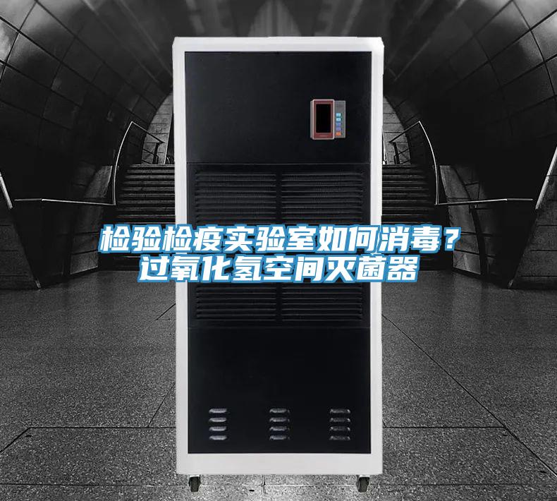 檢驗(yàn)檢疫實(shí)驗(yàn)室如何消毒？過(guò)氧化氫空間滅菌器