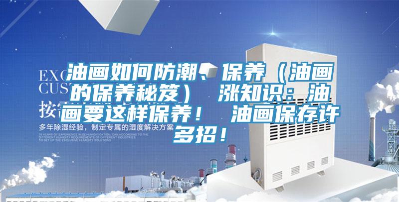 油畫如何防潮、保養(yǎng)（油畫的保養(yǎng)秘笈） 漲知識(shí)：油畫要這樣保養(yǎng)！ 油畫保存許多招！