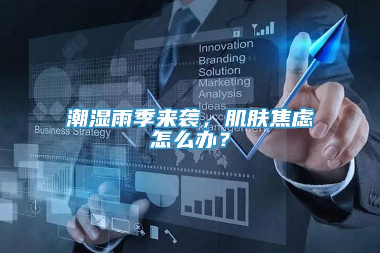 潮濕雨季來(lái)襲，肌膚焦慮怎么辦？