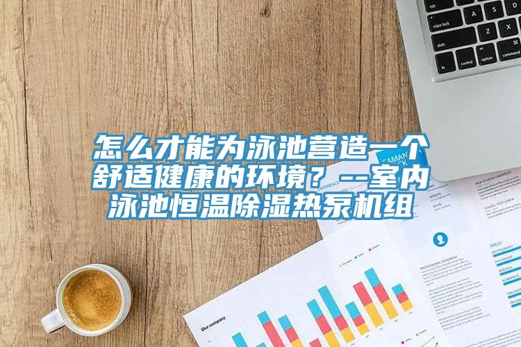 怎么才能為泳池營造一個(gè)舒適健康的環(huán)境？--室內(nèi)泳池恒溫除濕熱泵機(jī)組
