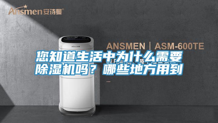 您知道生活中為什么需要除濕機(jī)嗎？哪些地方用到