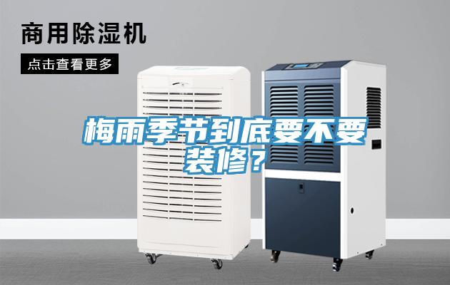 梅雨季節(jié)到底要不要裝修？