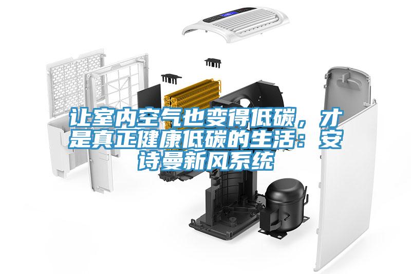 讓室內(nèi)空氣也變得低碳，才是真正健康低碳的生活：安詩(shī)曼新風(fēng)系統(tǒng)