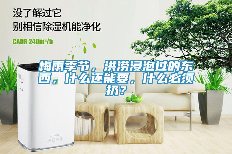 梅雨季節(jié)，洪澇浸泡過的東西，什么還能要，什么必須扔？