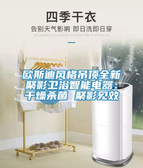 歐斯迪風(fēng)格吊頂全新聚影衛(wèi)浴智能電器:干燥殺菌 聚影見效