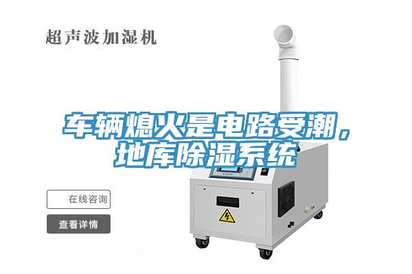 車輛熄火是電路受潮，地庫除濕系統(tǒng)