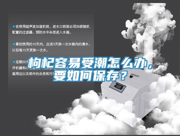 枸杞容易受潮怎么辦，要如何保存？